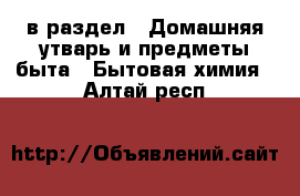  в раздел : Домашняя утварь и предметы быта » Бытовая химия . Алтай респ.